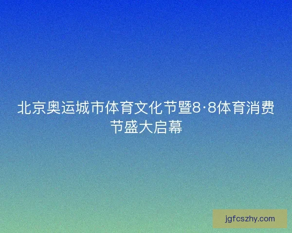 北京奥运城市体育文化节暨8·8体育消费节盛大启幕