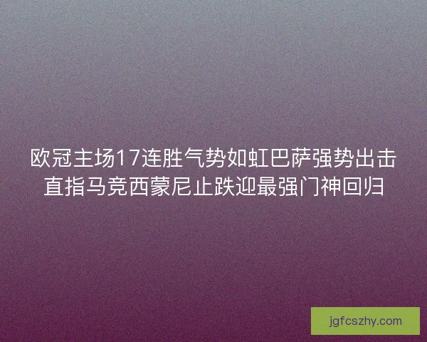 欧冠主场17连胜气势如虹巴萨强势出击直指马竞西蒙尼止跌迎最强门神回归