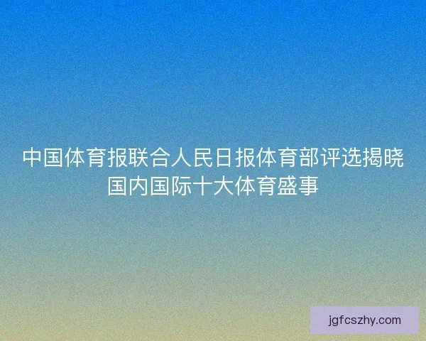 中国体育报联合人民日报体育部评选揭晓国内国际十大体育盛事